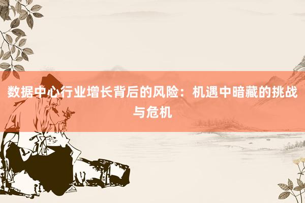 数据中心行业增长背后的风险：机遇中暗藏的挑战与危机