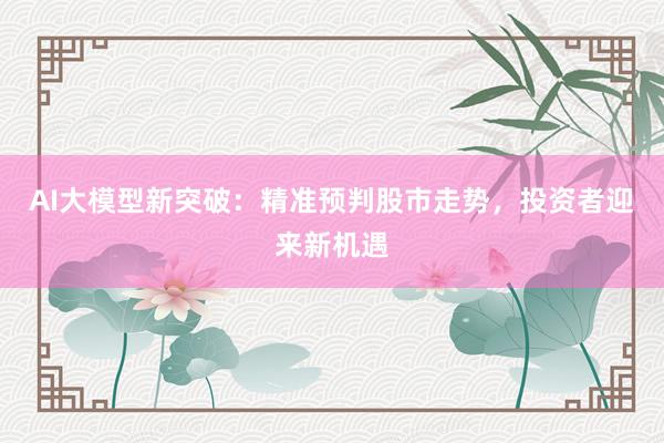 AI大模型新突破：精准预判股市走势，投资者迎来新机遇