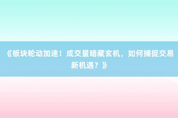 《板块轮动加速！成交量暗藏玄机，如何捕捉交易新机遇？》