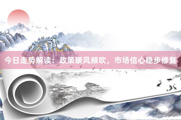 今日走势解读：政策暖风频吹，市场信心稳步修复