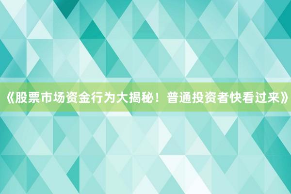 《股票市场资金行为大揭秘！普通投资者快看过来》