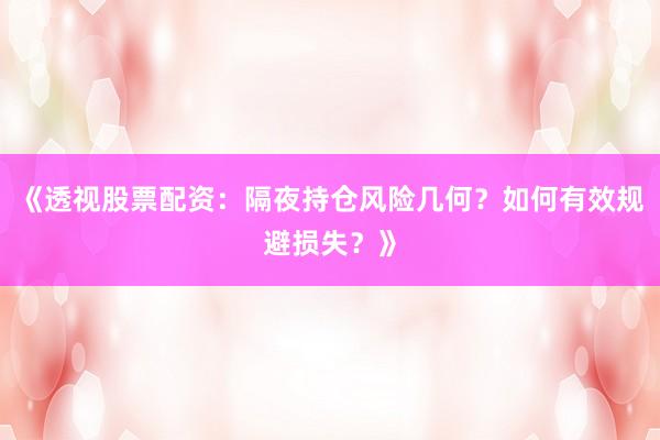 《透视股票配资：隔夜持仓风险几何？如何有效规避损失？》