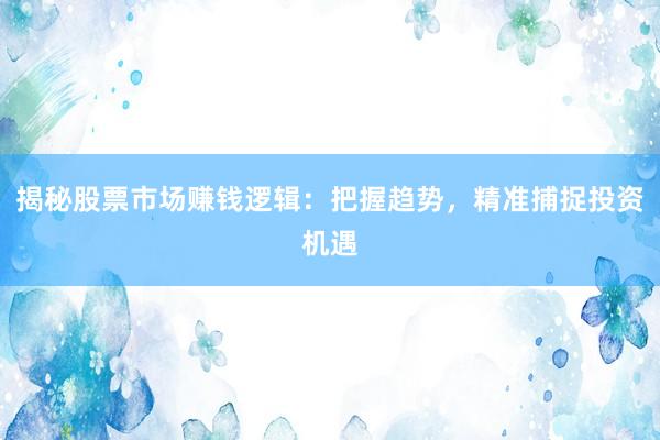 揭秘股票市场赚钱逻辑：把握趋势，精准捕捉投资机遇