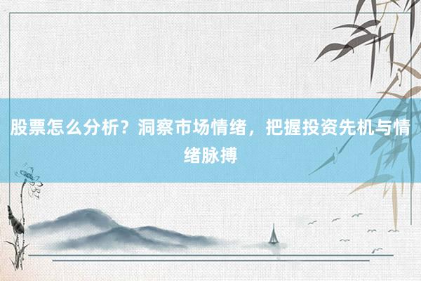 股票怎么分析？洞察市场情绪，把握投资先机与情绪脉搏
