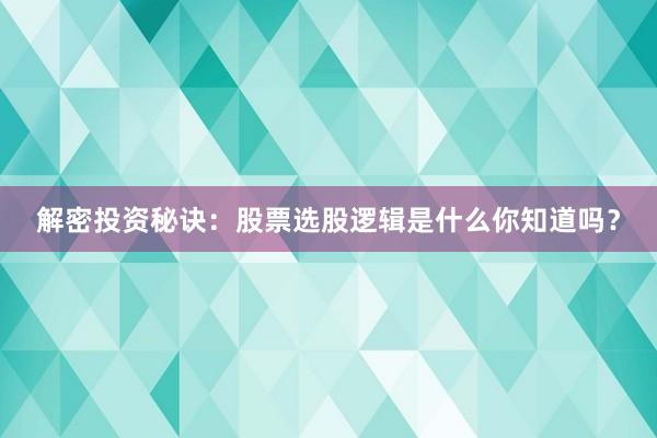 解密投资秘诀：股票选股逻辑是什么你知道吗？