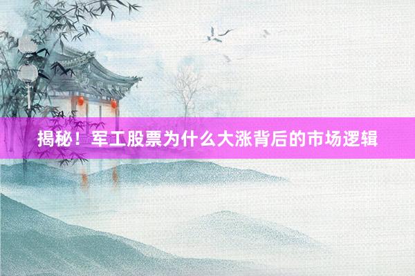 揭秘！军工股票为什么大涨背后的市场逻辑