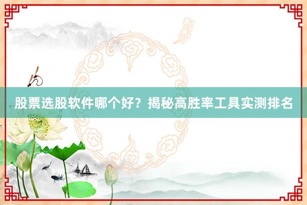 股票选股软件哪个好？揭秘高胜率工具实测排名