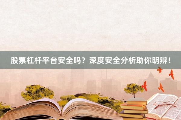 股票杠杆平台安全吗？深度安全分析助你明辨！
