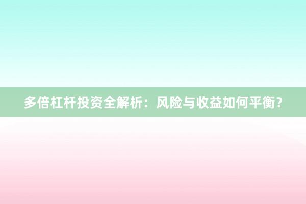 多倍杠杆投资全解析：风险与收益如何平衡？