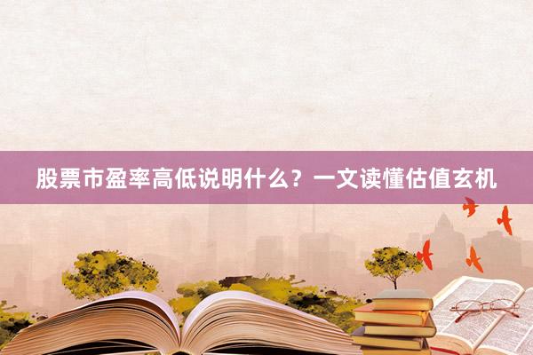 股票市盈率高低说明什么？一文读懂估值玄机