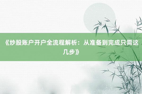 《炒股账户开户全流程解析：从准备到完成只需这几步》