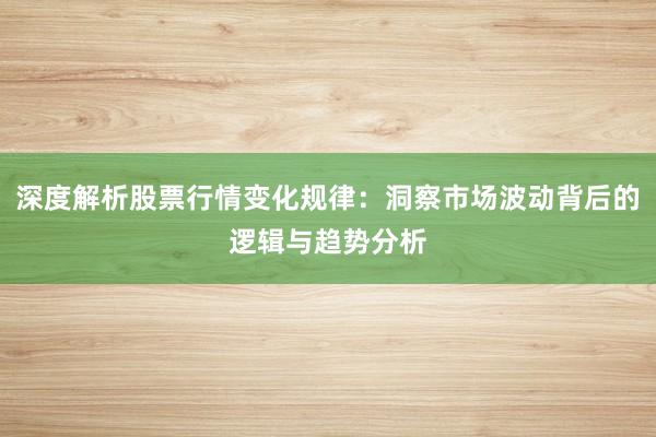 深度解析股票行情变化规律：洞察市场波动背后的逻辑与趋势分析