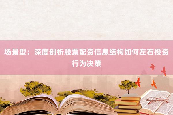 场景型：深度剖析股票配资信息结构如何左右投资行为决策