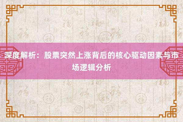 深度解析：股票突然上涨背后的核心驱动因素与市场逻辑分析