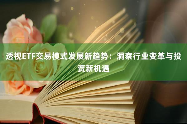 透视ETF交易模式发展新趋势：洞察行业变革与投资新机遇