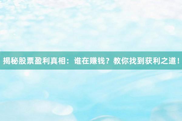 揭秘股票盈利真相：谁在赚钱？教你找到获利之道！