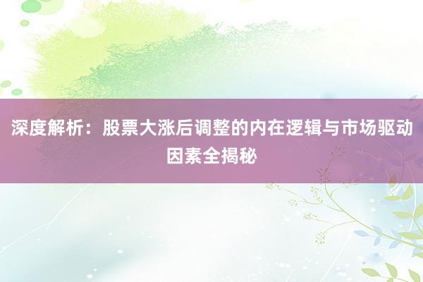深度解析：股票大涨后调整的内在逻辑与市场驱动因素全揭秘