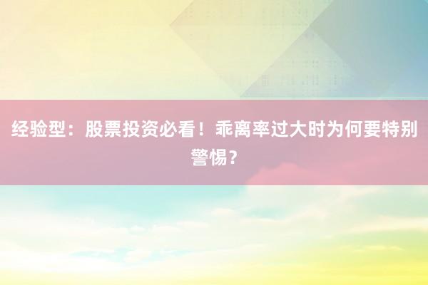 经验型：股票投资必看！乖离率过大时为何要特别警惕？